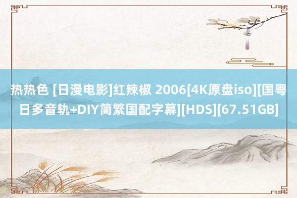 热热色 [日漫电影]红辣椒 2006[4K原盘iso][国粤日多音轨+DIY简繁国配字幕][HDS][67.51GB]