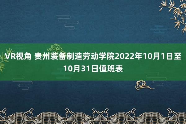 VR视角 贵州装备制造劳动学院2022年10月1日至10月31日值班表