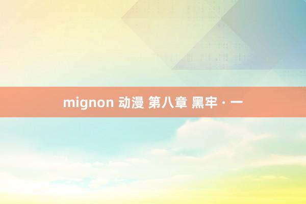 mignon 动漫 第八章 黑牢 · 一