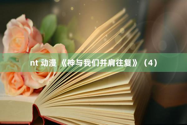 nt 动漫 《神与我们并肩往复》（4）