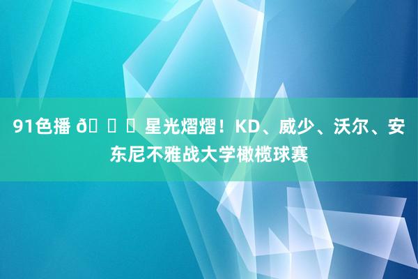 91色播 🌟星光熠熠！KD、威少、沃尔、安东尼不雅战大学橄榄球赛
