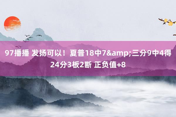 97播播 发扬可以！夏普18中7&三分9中4得24分3板2断 正负值+8