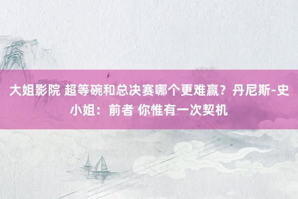 大姐影院 超等碗和总决赛哪个更难赢？丹尼斯-史小姐：前者 你惟有一次契机