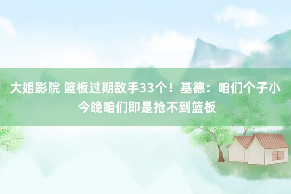 大姐影院 篮板过期敌手33个！基德：咱们个子小 今晚咱们即是抢不到篮板