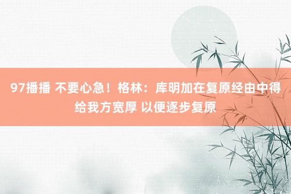 97播播 不要心急！格林：库明加在复原经由中得给我方宽厚 以便逐步复原