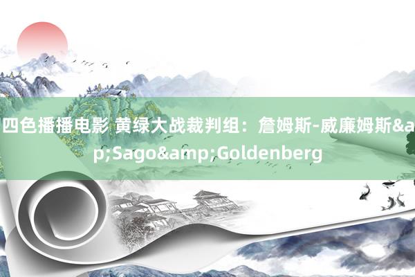 第四色播播电影 黄绿大战裁判组：詹姆斯-威廉姆斯&Sago&Goldenberg
