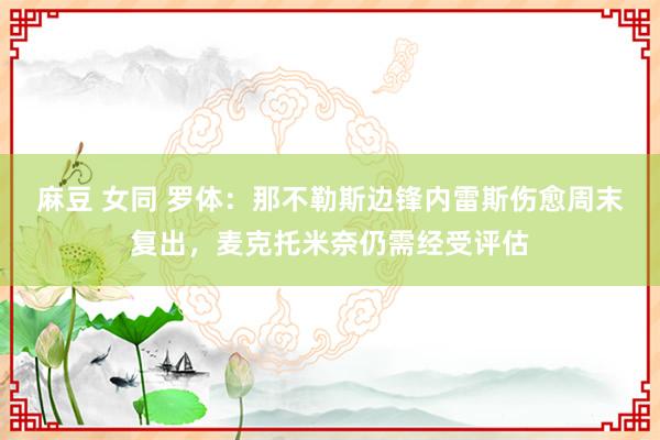 麻豆 女同 罗体：那不勒斯边锋内雷斯伤愈周末复出，麦克托米奈仍需经受评估