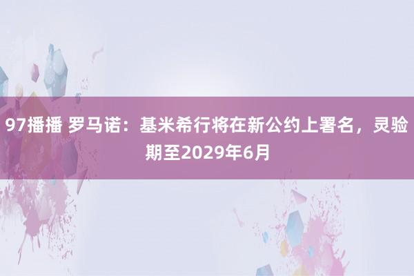 97播播 罗马诺：基米希行将在新公约上署名，灵验期至2029年6月