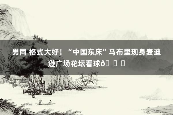 男同 格式大好！“中国东床”马布里现身麦迪逊广场花坛看球👀