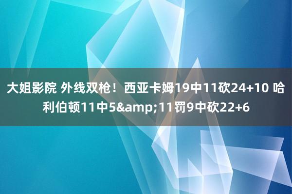 大姐影院 外线双枪！西亚卡姆19中11砍24+10 哈利伯顿11中5&11罚9中砍22+6