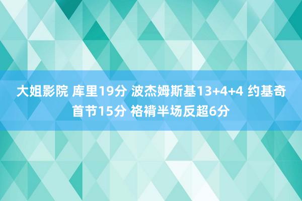 大姐影院 库里19分 波杰姆斯基13+4+4 约基奇首节15分 袼褙半场反超6分