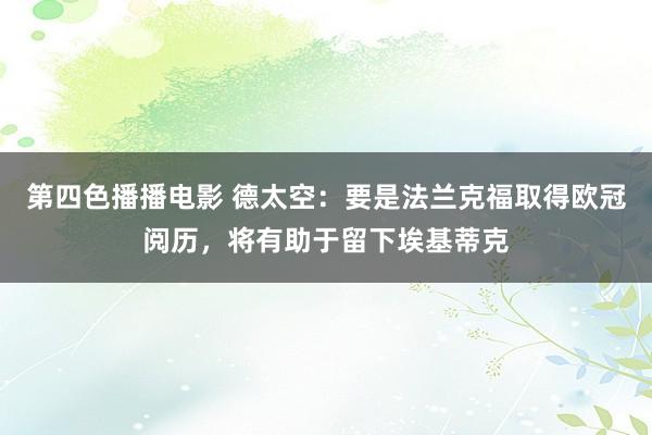 第四色播播电影 德太空：要是法兰克福取得欧冠阅历，将有助于留下埃基蒂克